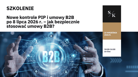 Nowe kontrole PIP i umowy B2B po 8 lipca 2026 r. – jak bezpiecznie stosować umowy B2B?